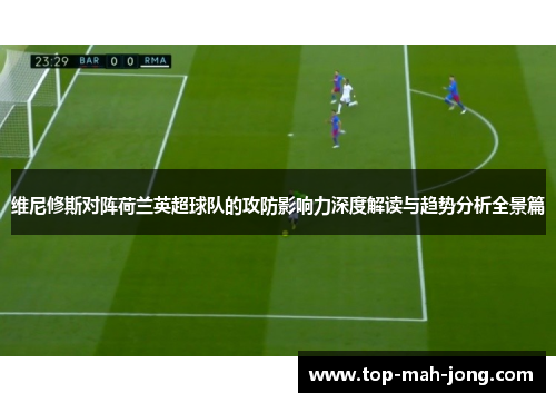 维尼修斯对阵荷兰英超球队的攻防影响力深度解读与趋势分析全景篇