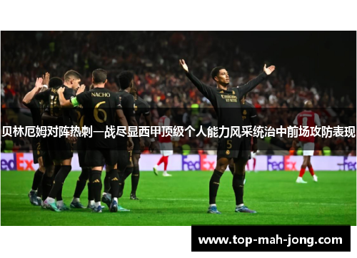 贝林厄姆对阵热刺一战尽显西甲顶级个人能力风采统治中前场攻防表现