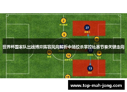 世界杯国家队出线博弈阵容风向解析中场绞杀掌控比赛节奏关键走向