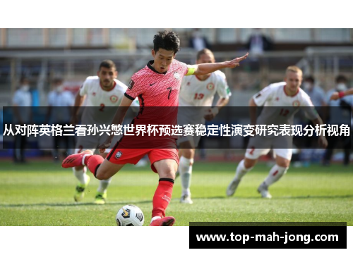 从对阵英格兰看孙兴慜世界杯预选赛稳定性演变研究表现分析视角