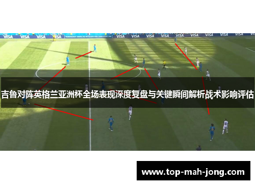 吉鲁对阵英格兰亚洲杯全场表现深度复盘与关键瞬间解析战术影响评估