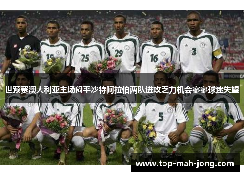 世预赛澳大利亚主场闷平沙特阿拉伯两队进攻乏力机会寥寥球迷失望