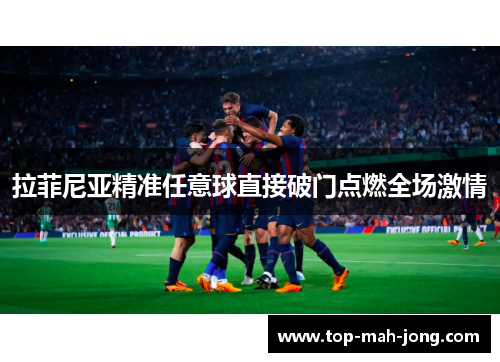 拉菲尼亚精准任意球直接破门点燃全场激情