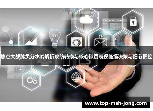 焦点大战胜负分水岭解析攻防转换与核心球员表现临场决策与细节把控