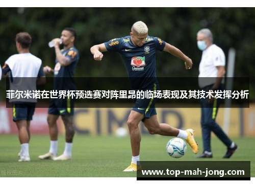 菲尔米诺在世界杯预选赛对阵里昂的临场表现及其技术发挥分析
