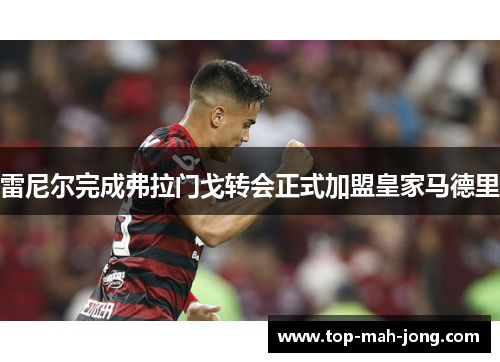 雷尼尔完成弗拉门戈转会正式加盟皇家马德里