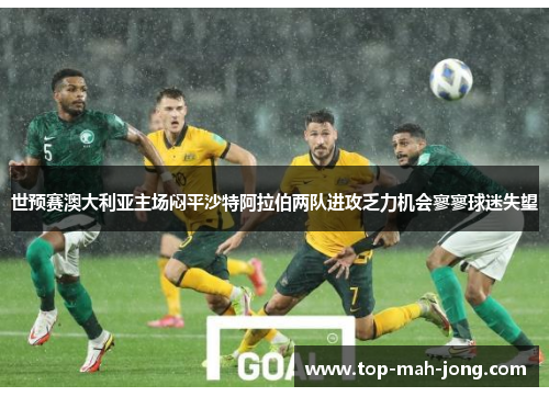 世预赛澳大利亚主场闷平沙特阿拉伯两队进攻乏力机会寥寥球迷失望